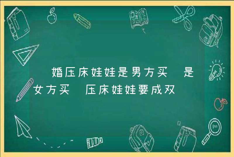 结婚压床娃娃是男方买还是女方买 压床娃娃要成双